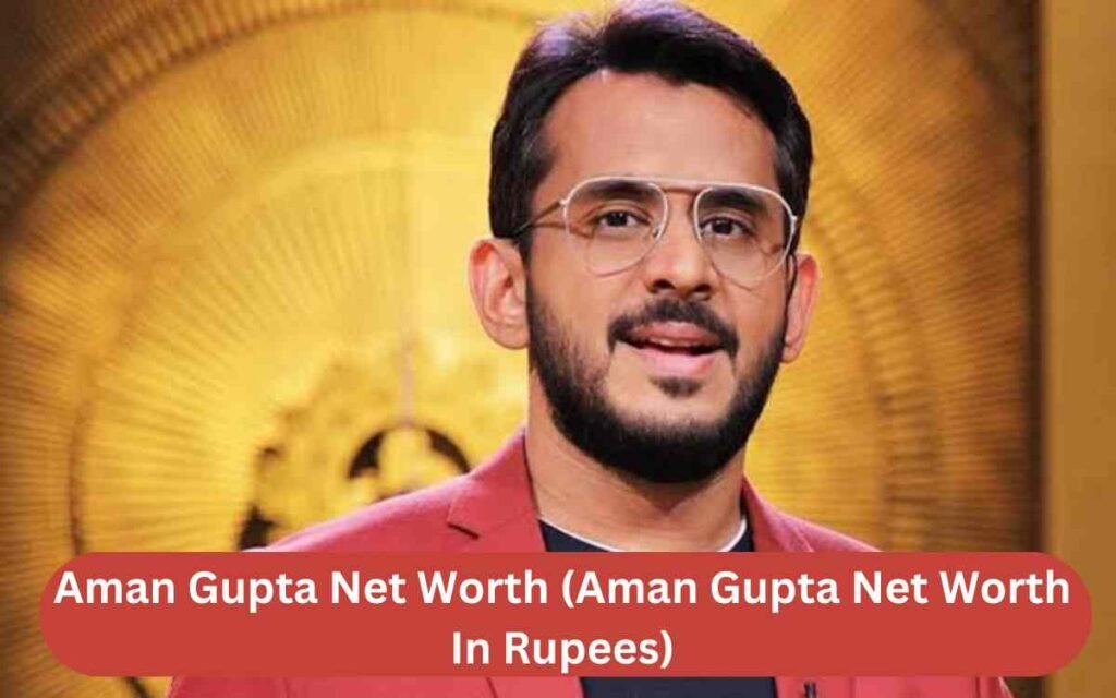 Aman Gupta Net Worth (Aman Gupta Net Worth In Rupees)